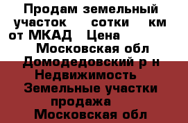 Продам земельный участок 5,5 сотки 14 км от МКАД › Цена ­ 1 150 000 - Московская обл., Домодедовский р-н Недвижимость » Земельные участки продажа   . Московская обл.